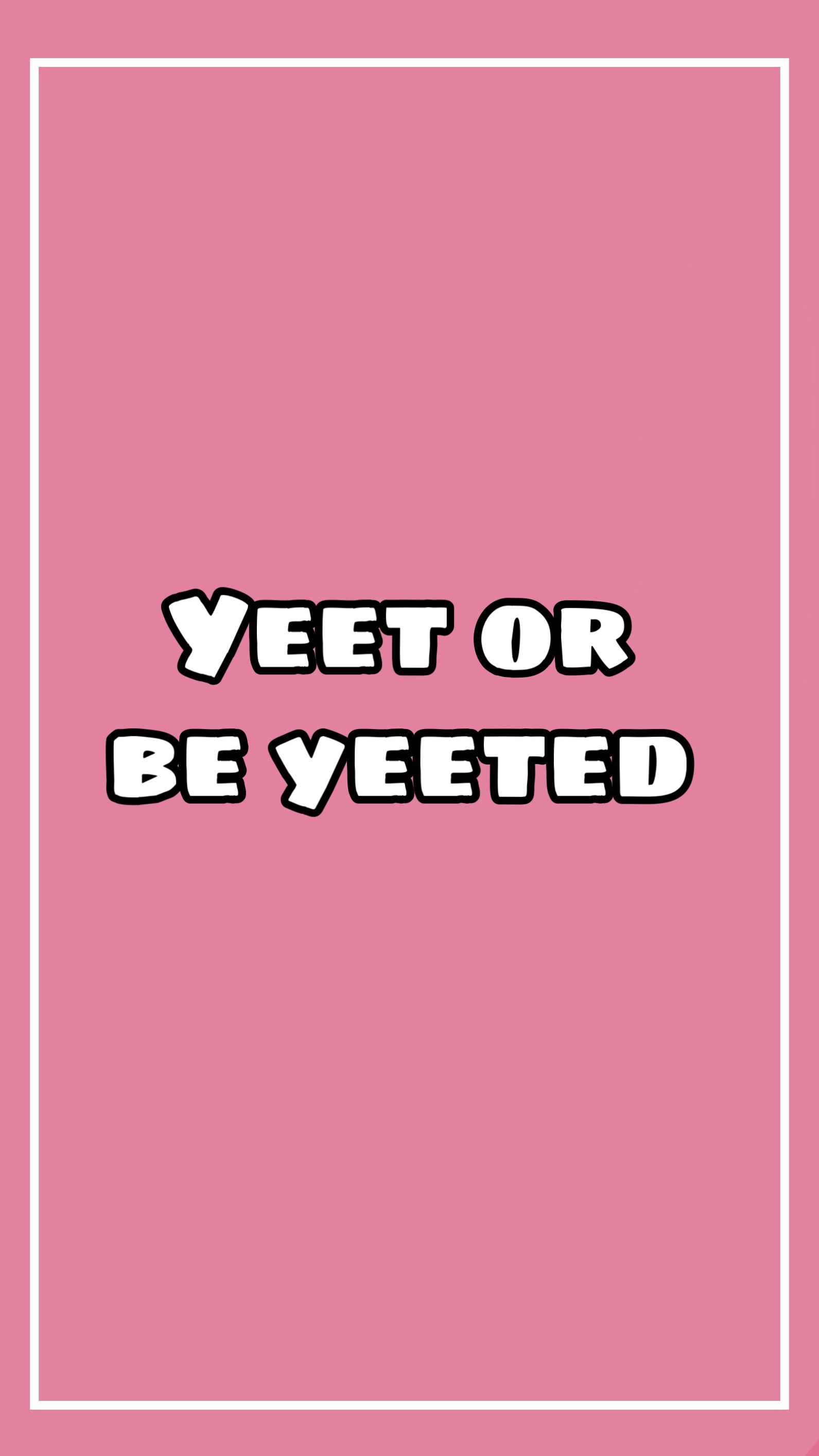 Yeet Or Be Yeeted Wallpapers